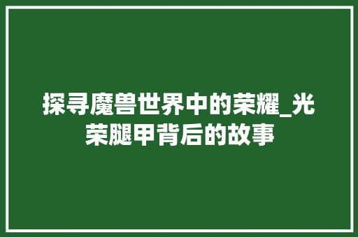 探寻魔兽世界中的荣耀_光荣腿甲背后的故事