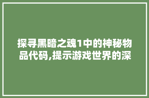 探寻黑暗之魂1中的神秘物品代码,提示游戏世界的深层奥秘