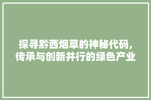 探寻黔西烟草的神秘代码,传承与创新并行的绿色产业