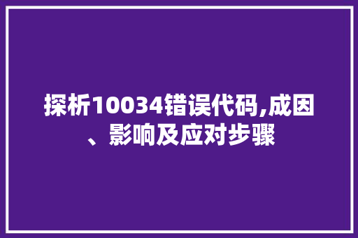 探析10034错误代码,成因、影响及应对步骤