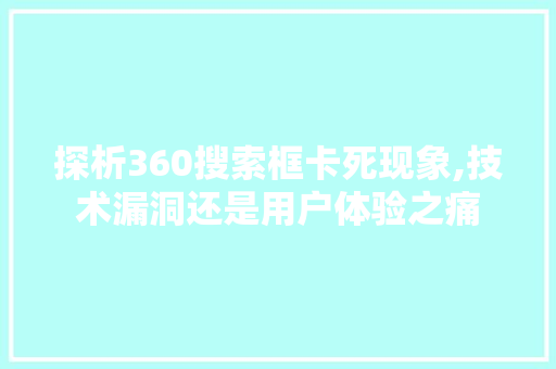 探析360搜索框卡死现象,技术漏洞还是用户体验之痛