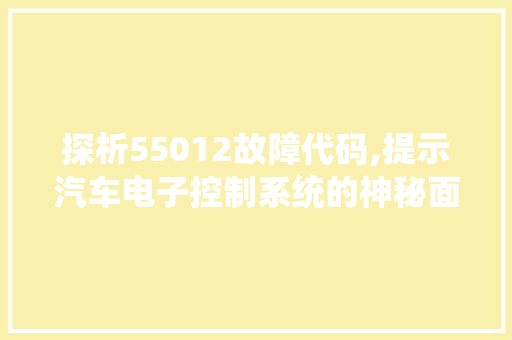 探析55012故障代码,提示汽车电子控制系统的神秘面纱