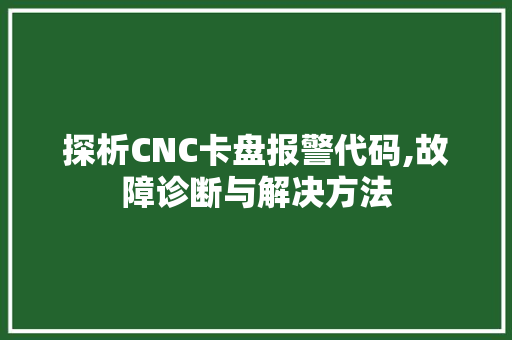 探析CNC卡盘报警代码,故障诊断与解决方法