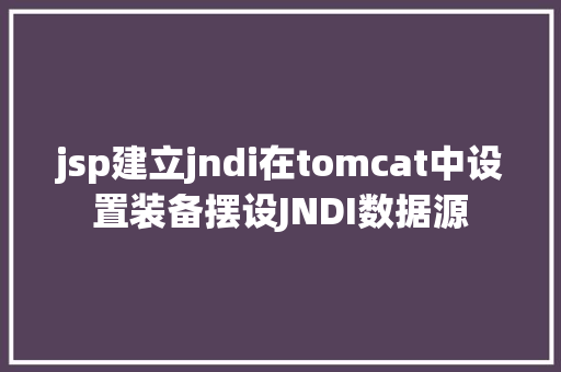 jsp建立jndi在tomcat中设置装备摆设JNDI数据源