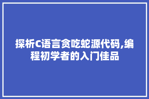 探析C语言贪吃蛇源代码,编程初学者的入门佳品