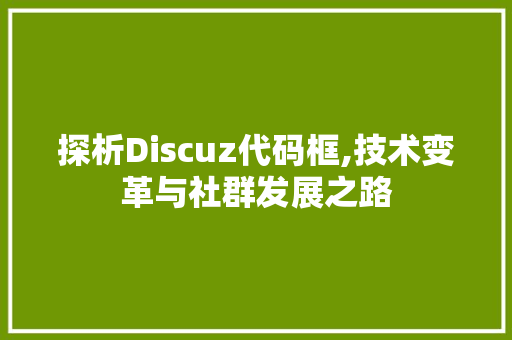 探析Discuz代码框,技术变革与社群发展之路