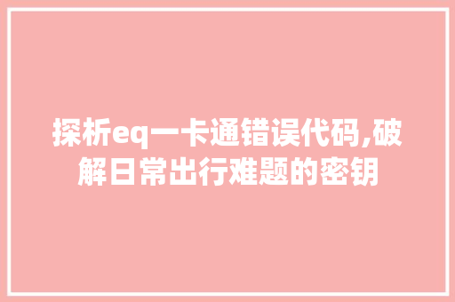 探析eq一卡通错误代码,破解日常出行难题的密钥