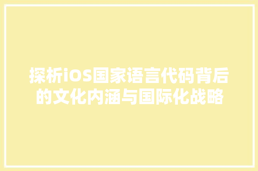 探析iOS国家语言代码背后的文化内涵与国际化战略