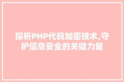 探析PHP代码加密技术,守护信息安全的关键力量