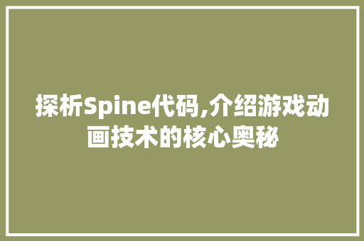 探析Spine代码,介绍游戏动画技术的核心奥秘