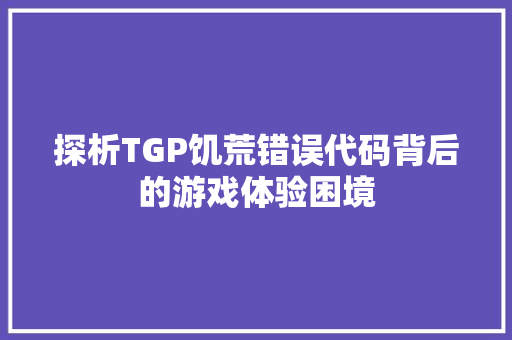 探析TGP饥荒错误代码背后的游戏体验困境