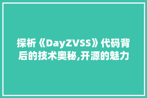 探析《DayZVSS》代码背后的技术奥秘,开源的魅力与挑战