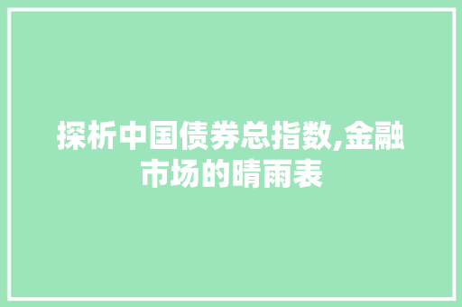 探析中国债券总指数,金融市场的晴雨表