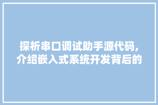 探析串口调试助手源代码,介绍嵌入式系统开发背后的奥秘