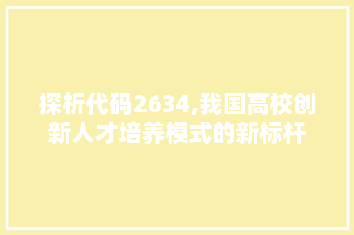 探析代码2634,我国高校创新人才培养模式的新标杆