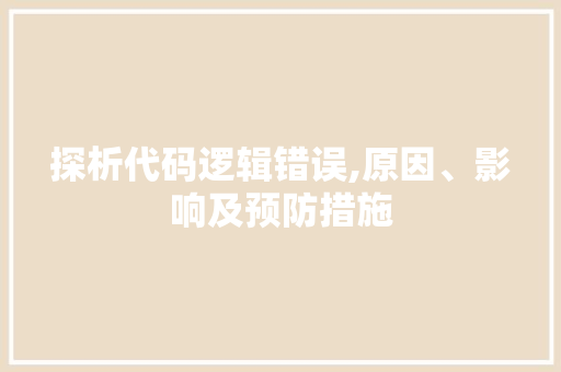 探析代码逻辑错误,原因、影响及预防措施