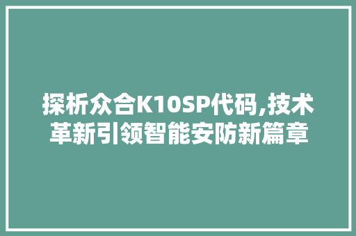 探析众合K10SP代码,技术革新引领智能安防新篇章