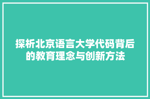 探析北京语言大学代码背后的教育理念与创新方法