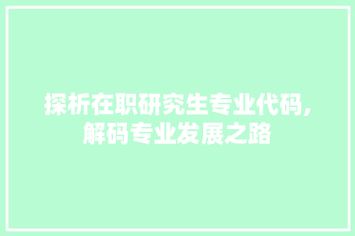 探析在职研究生专业代码,解码专业发展之路