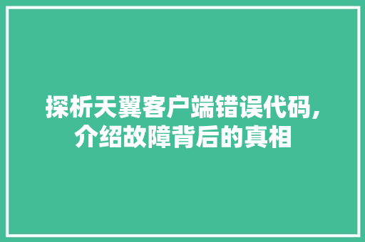 探析天翼客户端错误代码,介绍故障背后的真相