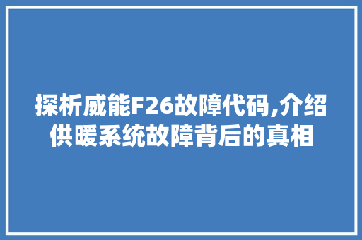 探析威能F26故障代码,介绍供暖系统故障背后的真相