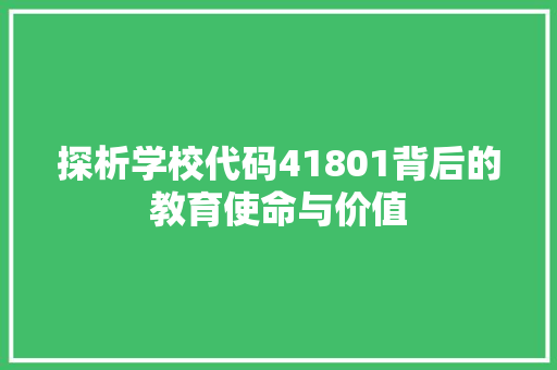 探析学校代码41801背后的教育使命与价值