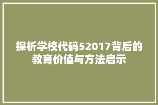 探析学校代码52017背后的教育价值与方法启示