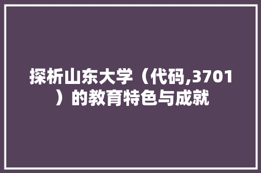 探析山东大学（代码,3701）的教育特色与成就 PHP