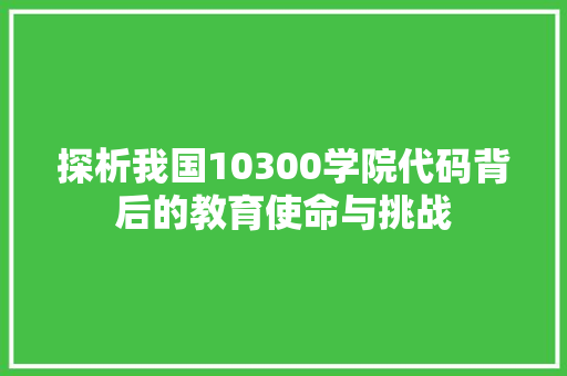 探析我国10300学院代码背后的教育使命与挑战