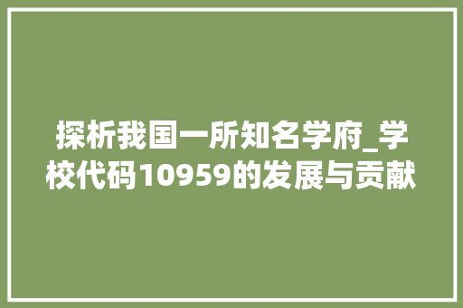 探析我国一所知名学府_学校代码10959的发展与贡献