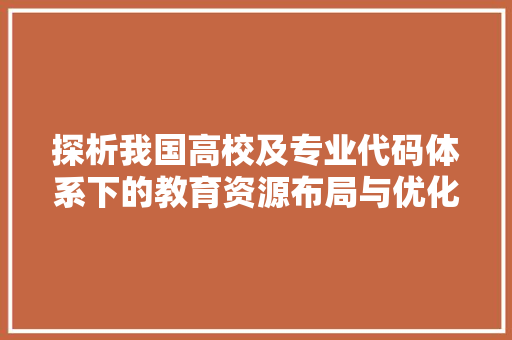 探析我国高校及专业代码体系下的教育资源布局与优化