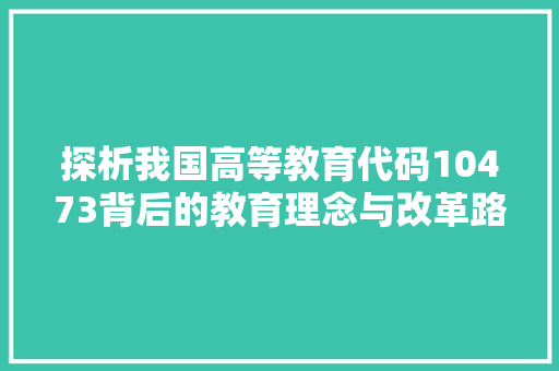 探析我国高等教育代码10473背后的教育理念与改革路径