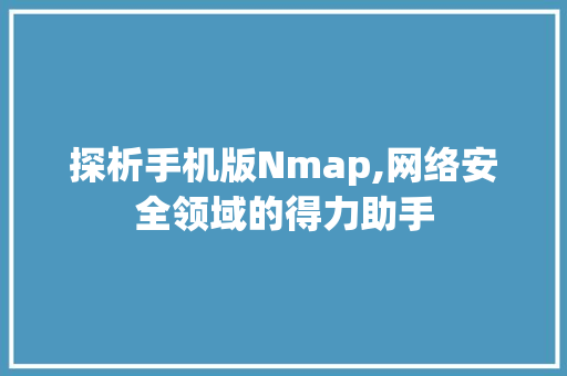 探析手机版Nmap,网络安全领域的得力助手