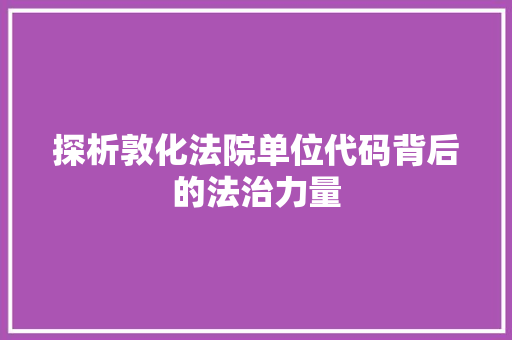 探析敦化法院单位代码背后的法治力量