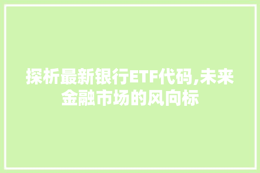 探析最新银行ETF代码,未来金融市场的风向标