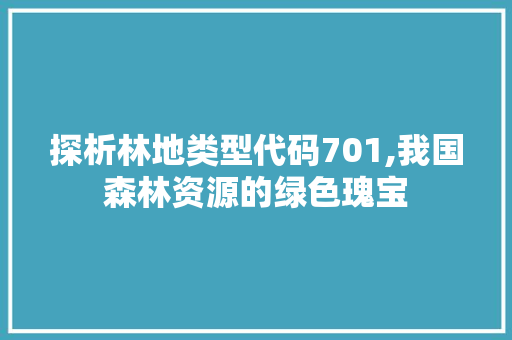 探析林地类型代码701,我国森林资源的绿色瑰宝