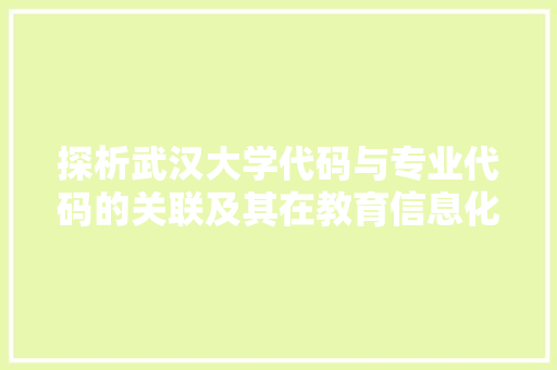 探析武汉大学代码与专业代码的关联及其在教育信息化背景下的应用