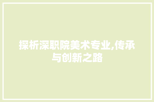 探析深职院美术专业,传承与创新之路