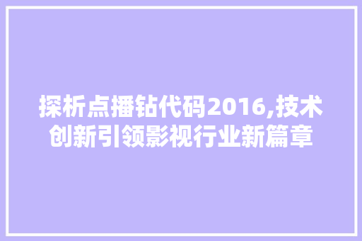 探析点播钻代码2016,技术创新引领影视行业新篇章