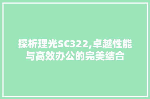 探析理光SC322,卓越性能与高效办公的完美结合