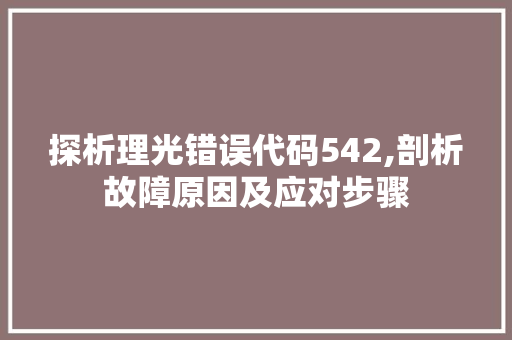 探析理光错误代码542,剖析故障原因及应对步骤