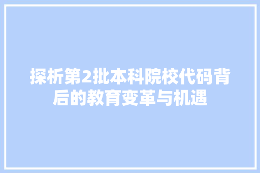 探析第2批本科院校代码背后的教育变革与机遇