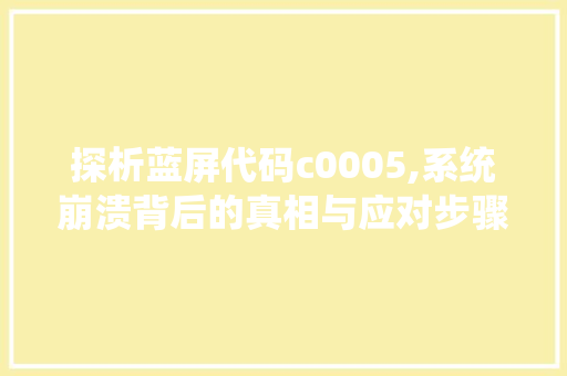 探析蓝屏代码c0005,系统崩溃背后的真相与应对步骤