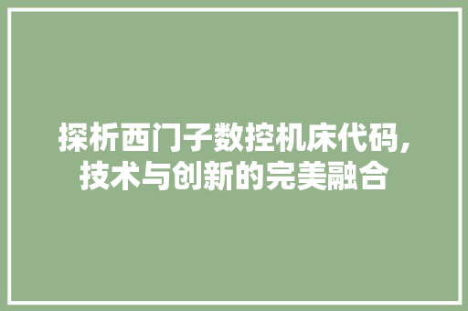 探析西门子数控机床代码,技术与创新的完美融合