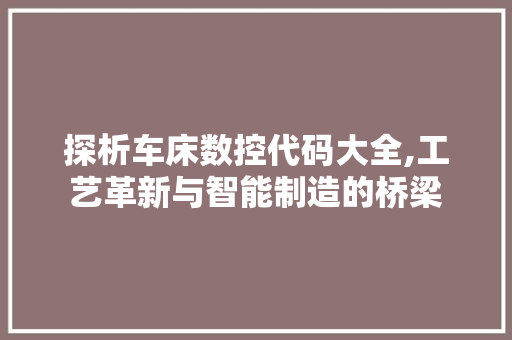 探析车床数控代码大全,工艺革新与智能制造的桥梁