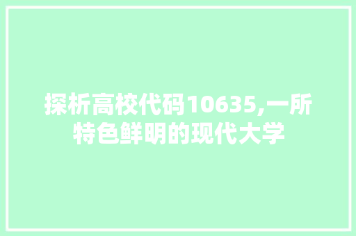 探析高校代码10635,一所特色鲜明的现代大学