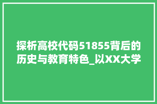 探析高校代码51855背后的历史与教育特色_以XX大学为例