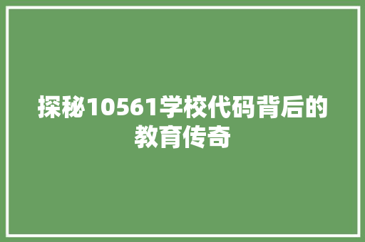 探秘10561学校代码背后的教育传奇