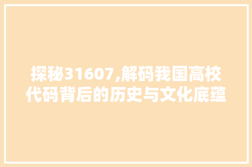 探秘31607,解码我国高校代码背后的历史与文化底蕴