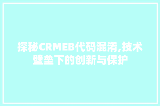 探秘CRMEB代码混淆,技术壁垒下的创新与保护